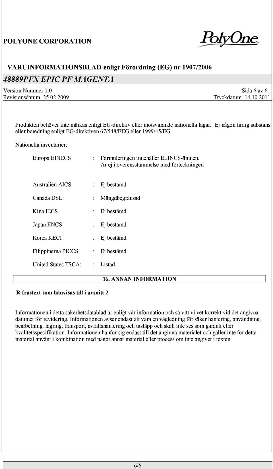 Canada DSL: : Mängdbegränsad Kina IECS : Ej bestämd. Japan ENCS : Ej bestämd. Korea KECI : Ej bestämd. Filippinerna PICCS : Ej bestämd. United States TSCA: : Listad 16.