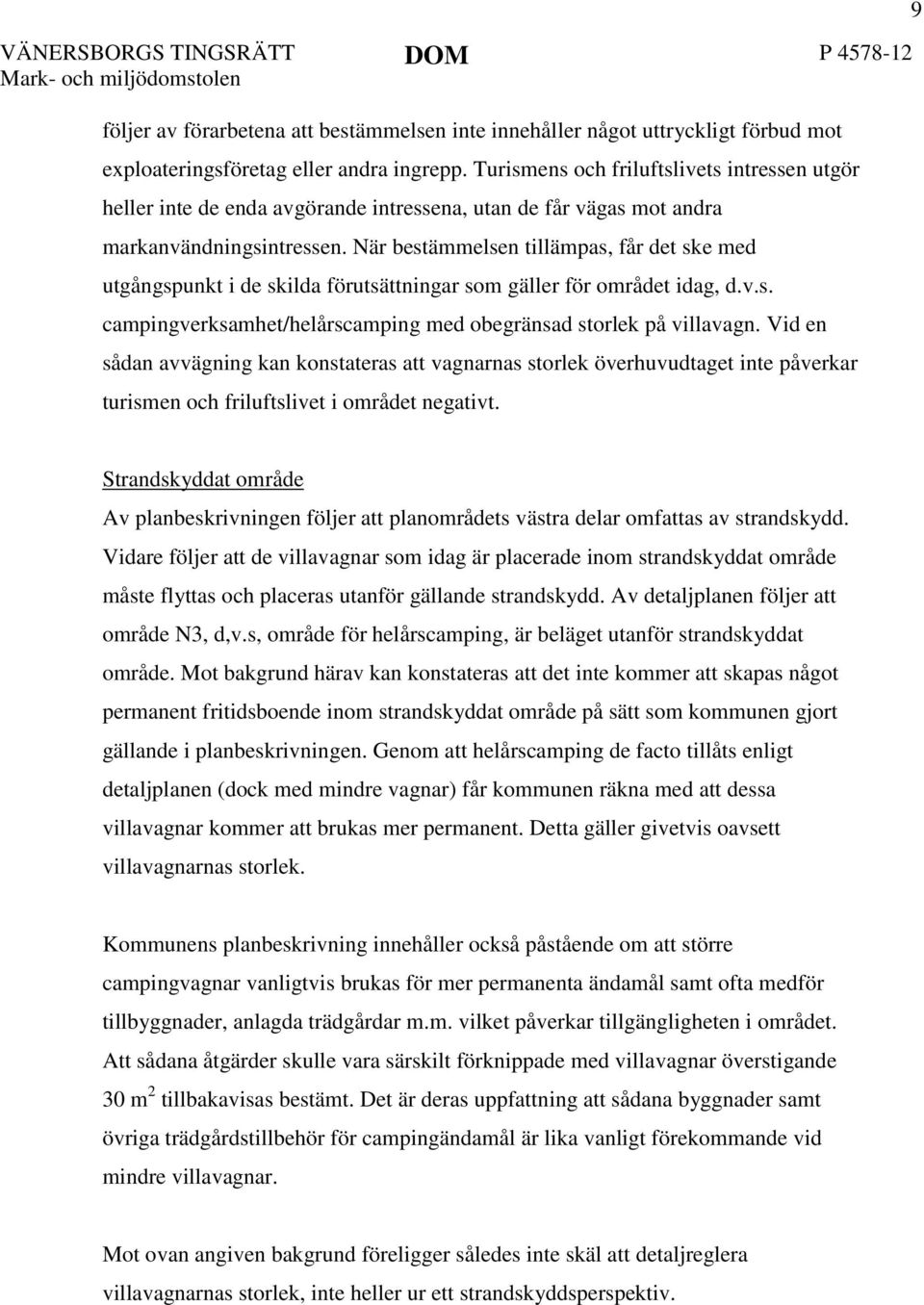 När bestämmelsen tillämpas, får det ske med utgångspunkt i de skilda förutsättningar som gäller för området idag, d.v.s. campingverksamhet/helårscamping med obegränsad storlek på villavagn.