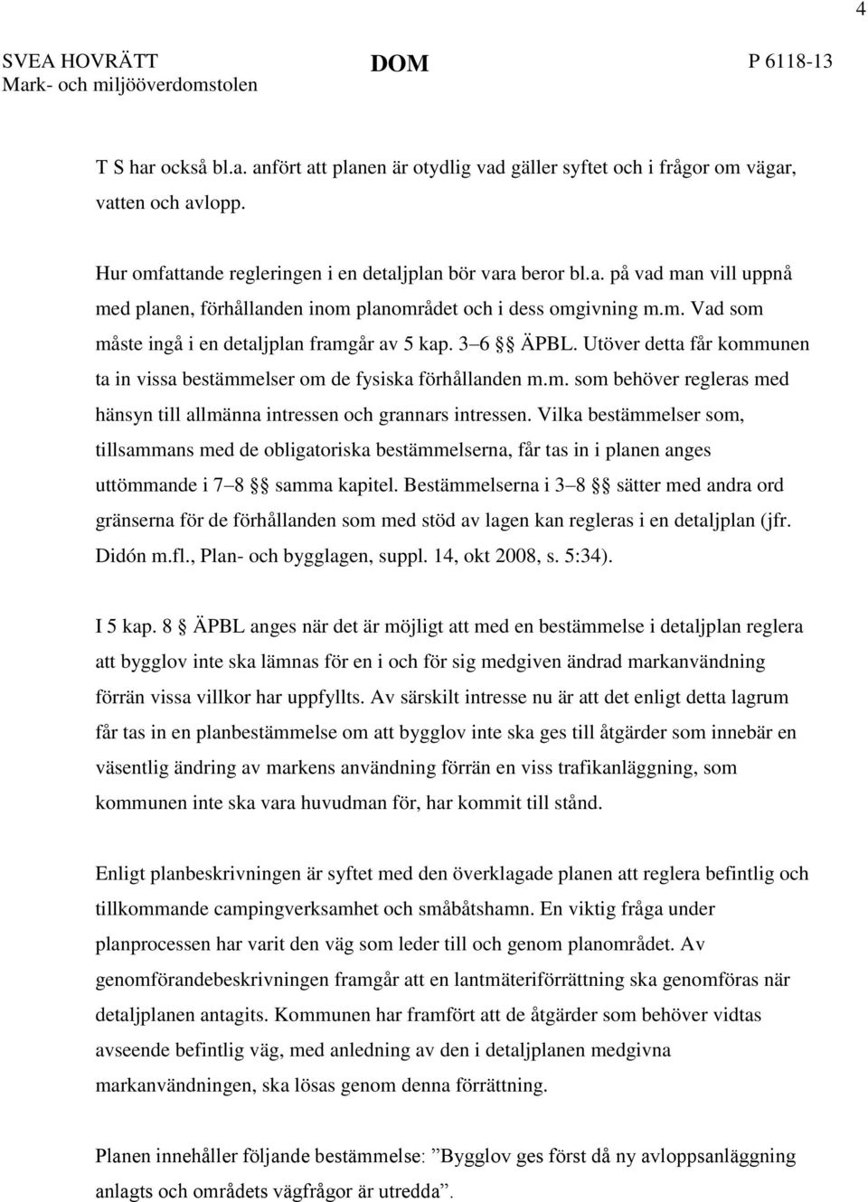 3 6 ÄPBL. Utöver detta får kommunen ta in vissa bestämmelser om de fysiska förhållanden m.m. som behöver regleras med hänsyn till allmänna intressen och grannars intressen.