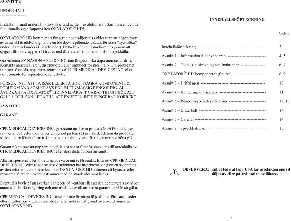 Detta kan enkelt åstadkommas genom att syrgastillförselknappen (1) trycks ned då enheten är ansluten till sin tryckkälla. Om enheten AV NÅGON ANLEDNING inte fungerar, ska apparaten tas ur drift.