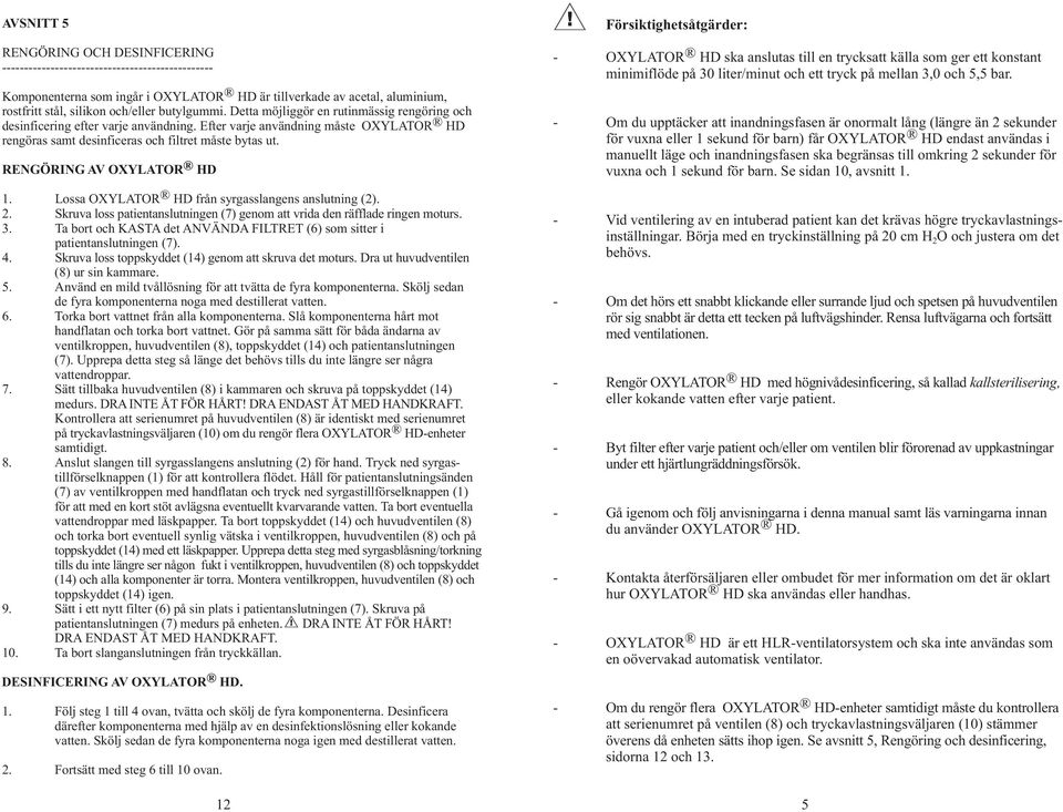 RENGÖRING AV OXYLATOR HD 1. Lossa OXYLATOR HD från syrgasslangens anslutning ().. Skruva loss patientanslutningen (7) genom att vrida den räfflade ringen moturs. 3.