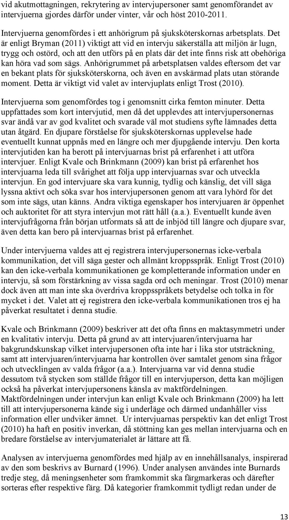 Det är enligt Bryman (2011) viktigt att vid en intervju säkerställa att miljön är lugn, trygg och ostörd, och att den utförs på en plats där det inte finns risk att obehöriga kan höra vad som sägs.