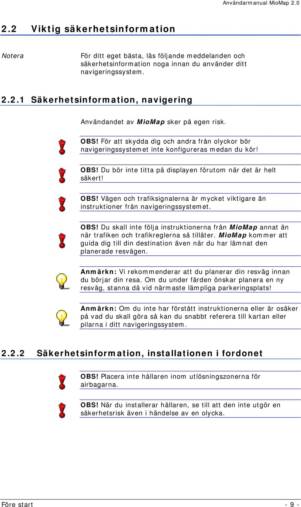 OBS! Du skall inte följa instruktionerna från MioMap annat än när trafiken och trafikreglerna så tillåter.