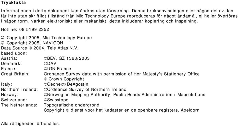 mekaniskt, detta inkluderar kopiering och inspelning. Hotline: 08 5199 2352 Copyright 2005, Mio Technology Europe Copyright 2005, NAVI