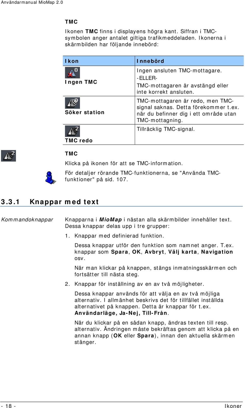 TMC-mottagaren är redo, men TMCsignal saknas. Detta förekommer t.ex. när du befinner dig i ett område utan TMC-mottagning. Tillräcklig TMC-signal.