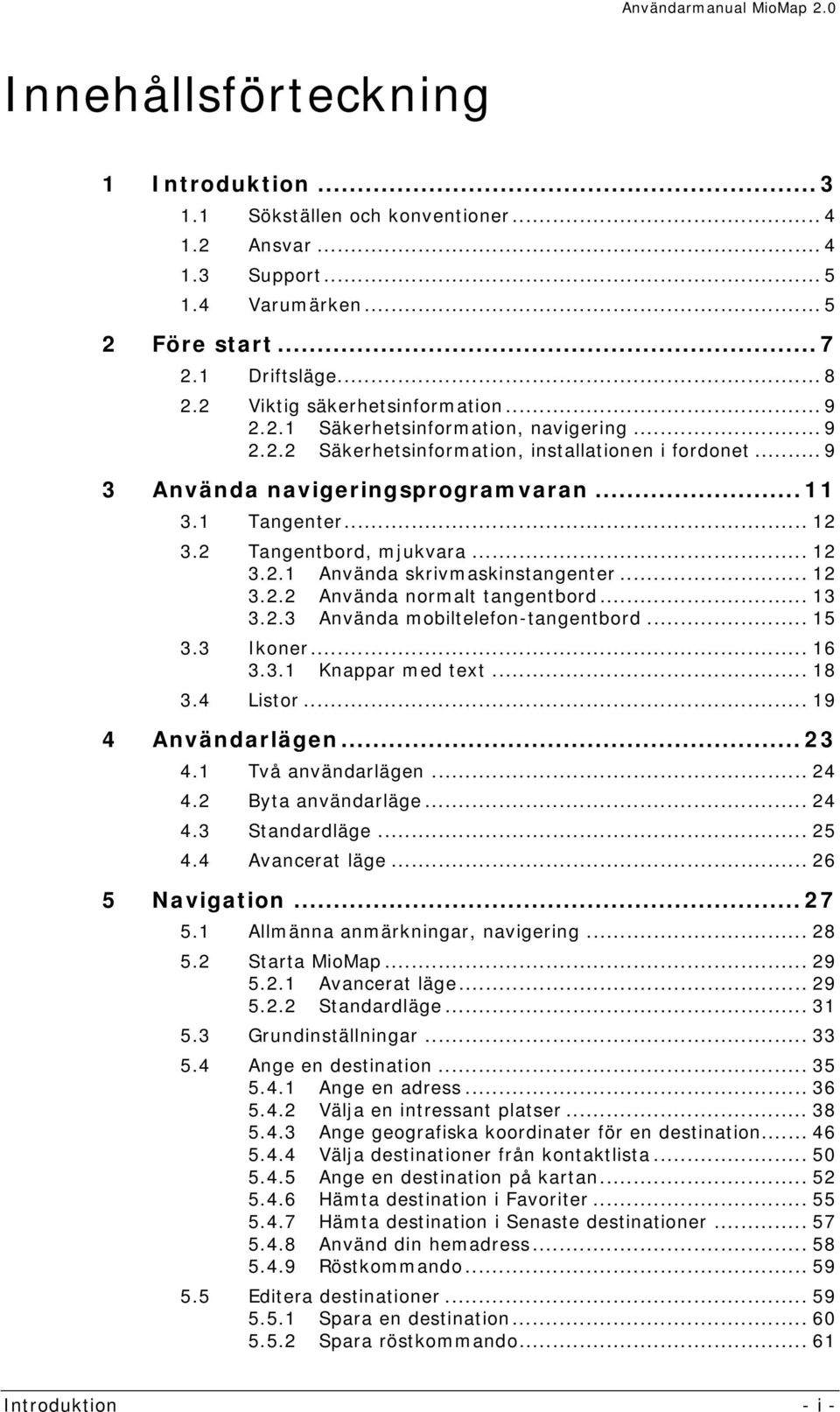 2 Tangentbord, mjukvara... 12 3.2.1 Använda skrivmaskinstangenter... 12 3.2.2 Använda normalt tangentbord... 13 3.2.3 Använda mobiltelefon-tangentbord... 15 3.3 Ikoner... 16 3.3.1 Knappar med text.