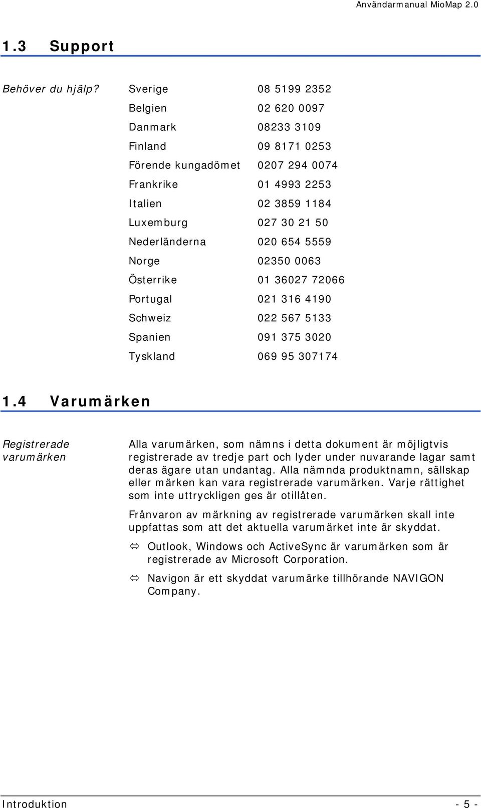 654 5559 Norge 02350 0063 Österrike 01 36027 72066 Portugal 021 316 4190 Schweiz 022 567 5133 Spanien 091 375 3020 Tyskland 069 95 307174 1.