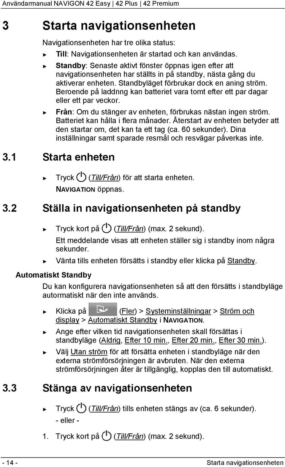 Beroende på laddnng kan batteriet vara tomt efter ett par dagar eller ett par veckor. Från: Om du stänger av enheten, förbrukas nästan ingen ström. Batteriet kan hålla i flera månader.