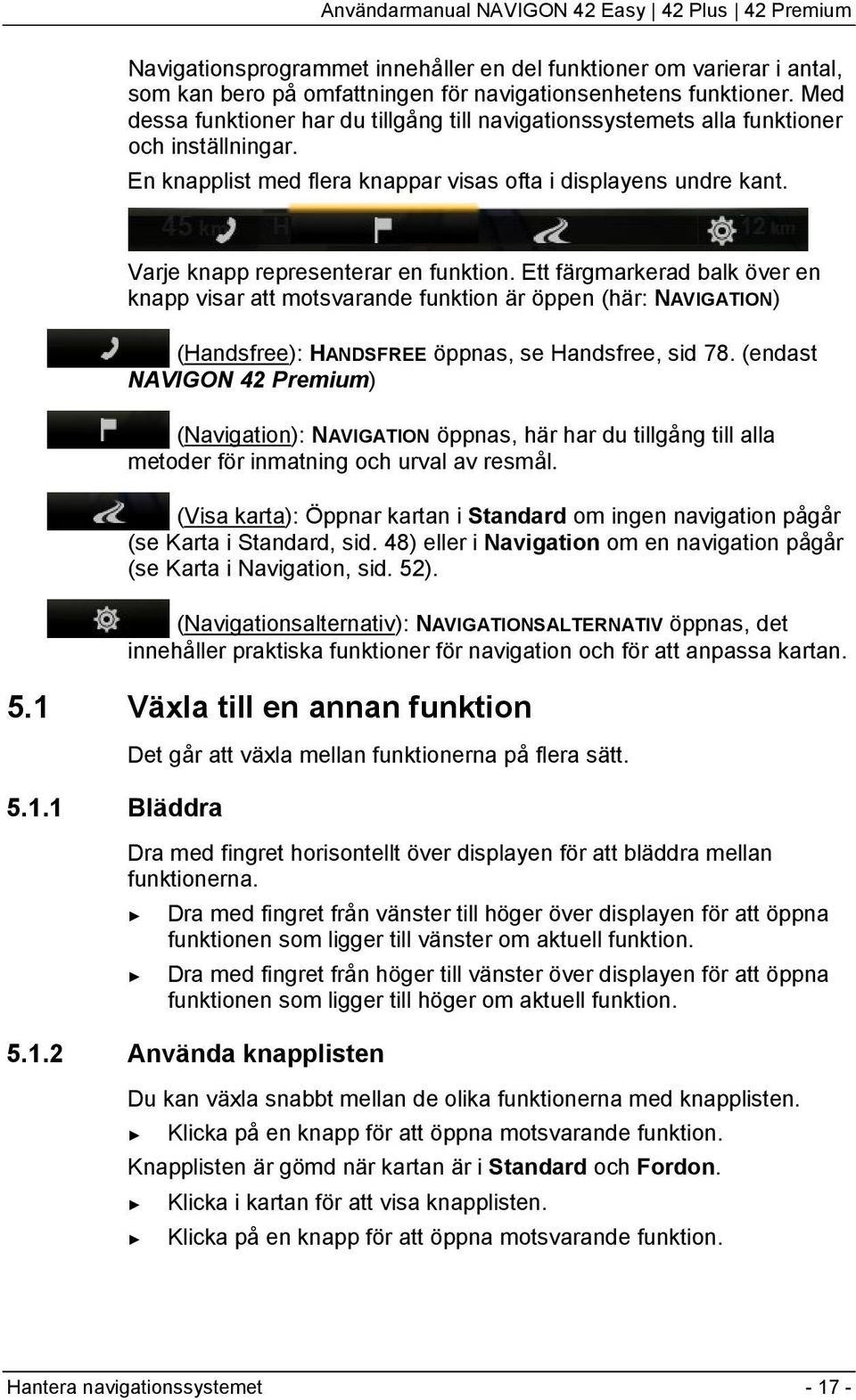 Varje knapp representerar en funktion. Ett färgmarkerad balk över en knapp visar att motsvarande funktion är öppen (här: NAVIGATION) (Handsfree): HANDSFREE öppnas, se Handsfree, sid 78.