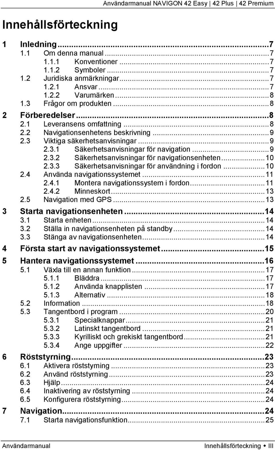 .. 9 2.3.2 Säkerhetsanvisningar för navigationsenheten... 10 2.3.3 Säkerhetsanvisningar för användning i fordon... 10 2.4 Använda navigationssystemet... 11 2.4.1 Montera navigationssystem i fordon.