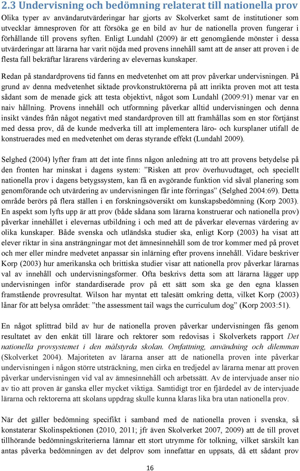 Enligt Lundahl (2009) är ett genomgående mönster i dessa utvärderingar att lärarna har varit nöjda med provens innehåll samt att de anser att proven i de flesta fall bekräftar lärarens värdering av