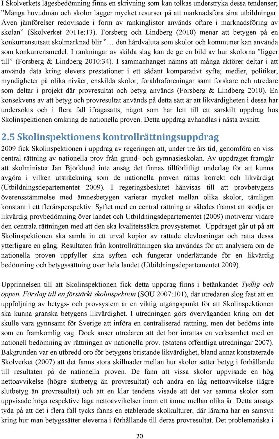 Forsberg och Lindberg (2010) menar att betygen på en konkurrensutsatt skolmarknad blir den hårdvaluta som skolor och kommuner kan använda som konkurrensmedel.