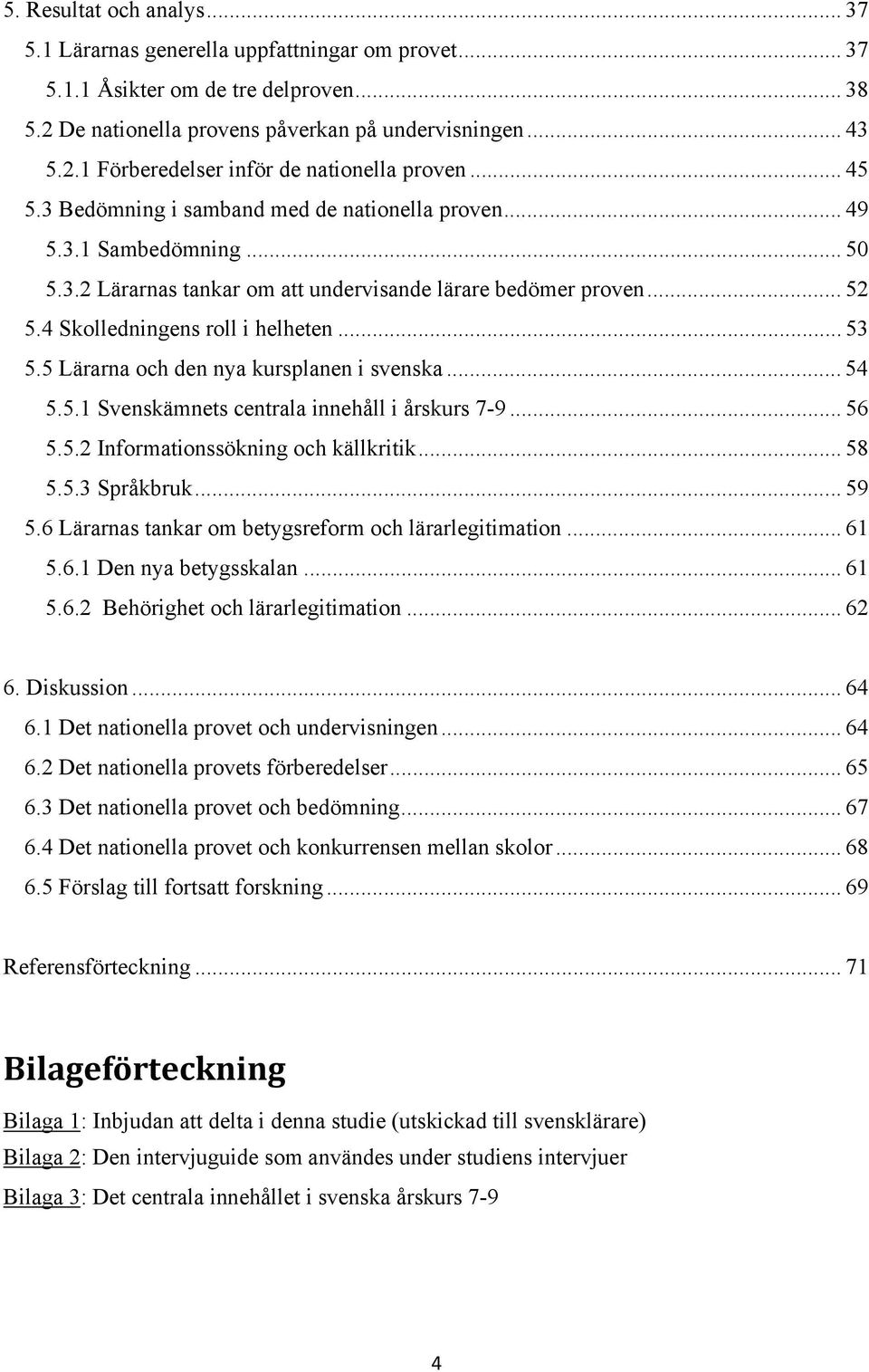 5 Lärarna och den nya kursplanen i svenska... 54 5.5.1 Svenskämnets centrala innehåll i årskurs 7-9... 56 5.5.2 Informationssökning och källkritik... 58 5.5.3 Språkbruk... 59 5.