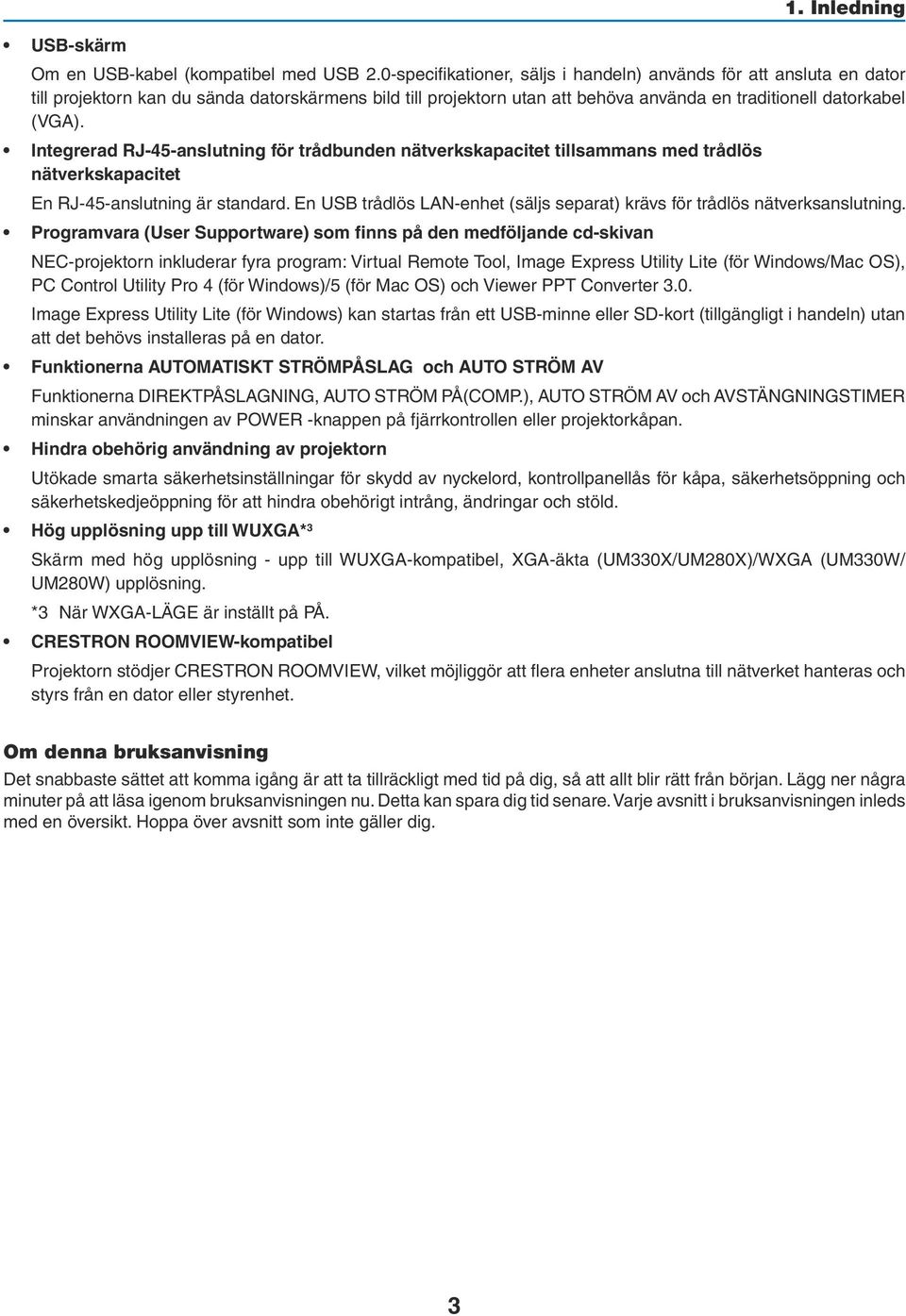 Integrerad RJ-45-anslutning för trådbunden nätverkskapacitet tillsammans med trådlös nätverkskapacitet En RJ-45-anslutning är standard.