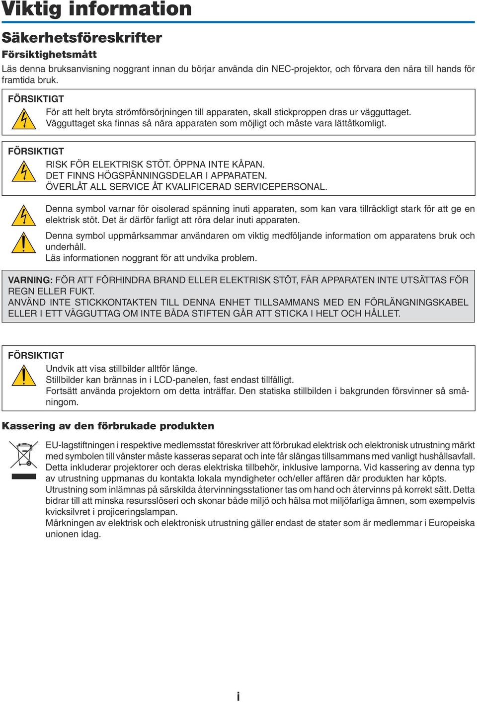 FÖRSIKTIGT RISK FÖR ELEKTRISK STÖT. ÖPPNA INTE KÅPAN. DET FINNS HÖGSPÄNNINGSDELAR I APPARATEN. ÖVERLÅT ALL SERVICE ÅT KVALIFICERAD SERVICEPERSONAL.