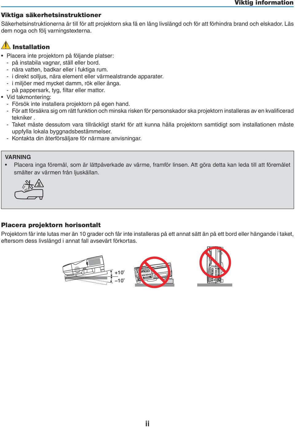 - i direkt solljus, nära element eller värmealstrande apparater. - i miljöer med mycket damm, rök eller ånga. - på pappersark, tyg, filtar eller mattor.