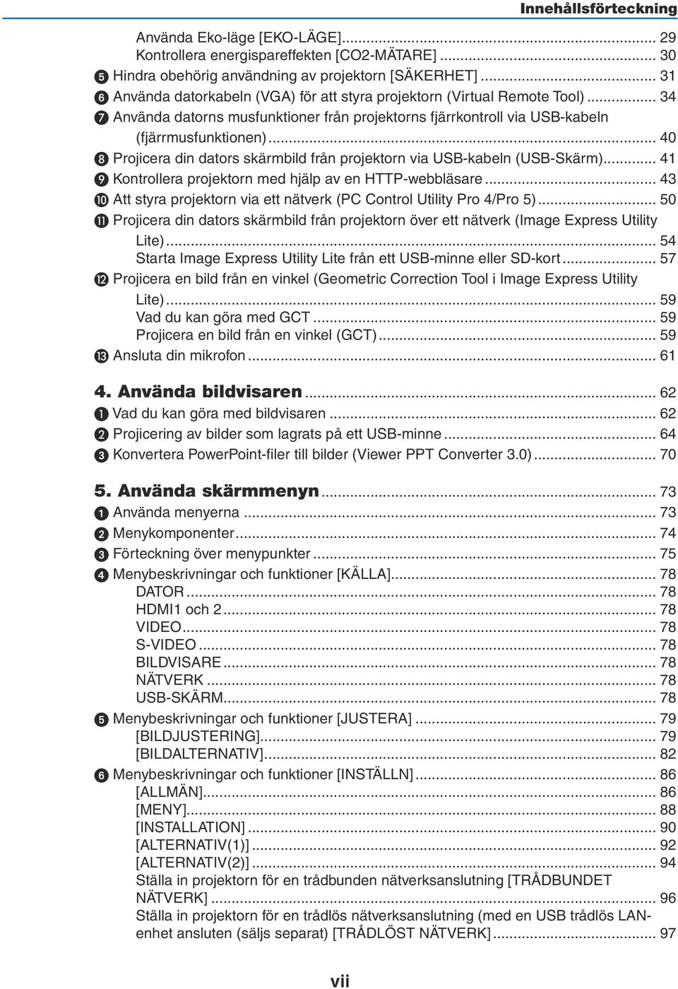 .. 40 Projicera din dators skärmbild från projektorn via USB-kabeln (USB-Skärm)... 41 Kontrollera projektorn med hjälp av en HTTP-webbläsare.