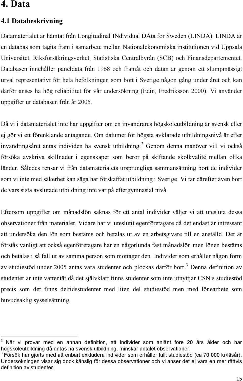 Databasen innehåller paneldata från 1968 och framåt och datan är genom ett slumpmässigt urval representativt för hela befolkningen som bott i Sverige någon gång under året och kan därför anses ha hög