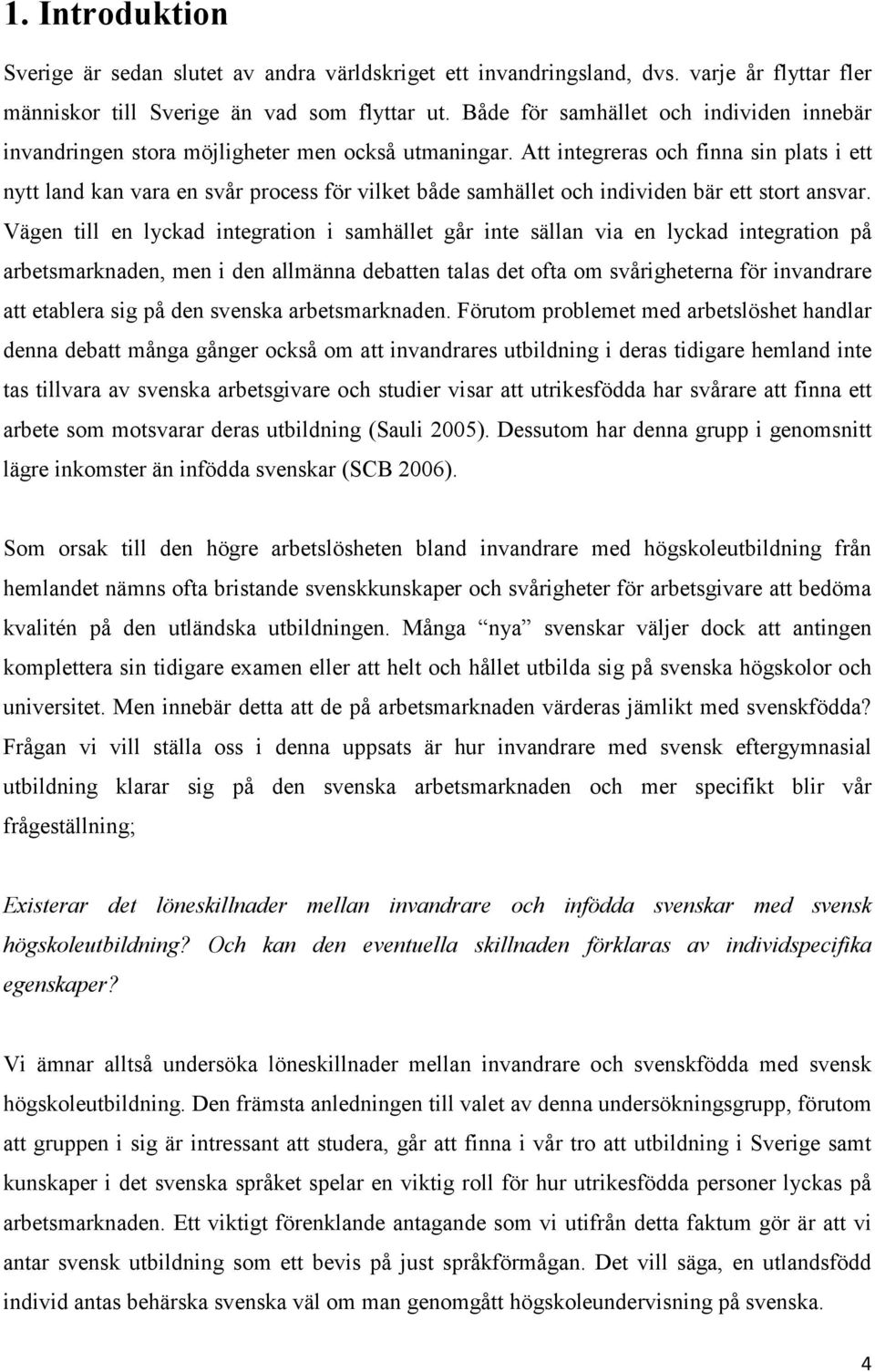 Att integreras och finna sin plats i ett nytt land kan vara en svår process för vilket både samhället och individen bär ett stort ansvar.