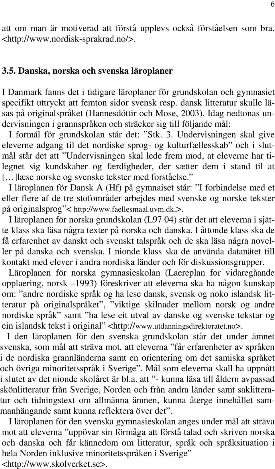dansk litteratur skulle läsas på originalspråket (Hannesdóttir och Mose, 2003). Idag nedtonas undervisningen i grannspråken och sträcker sig till följande mål: I formål för grundskolan står det: Stk.