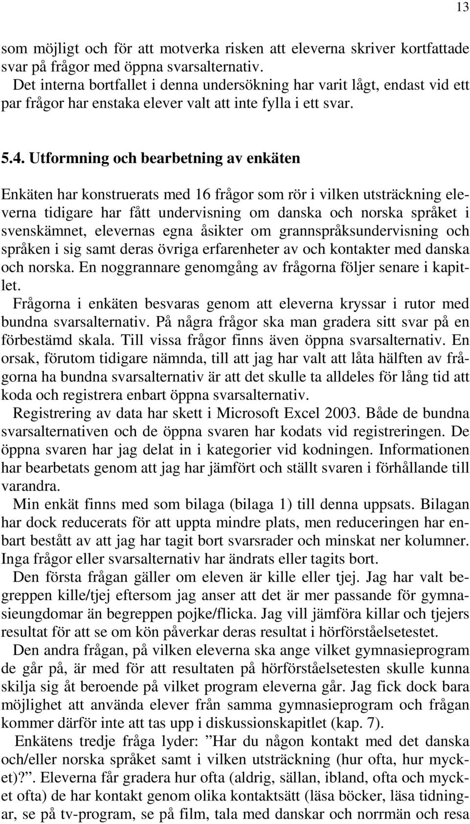 Utformning och bearbetning av enkäten Enkäten har konstruerats med 16 frågor som rör i vilken utsträckning eleverna tidigare har fått undervisning om danska och norska språket i svenskämnet,