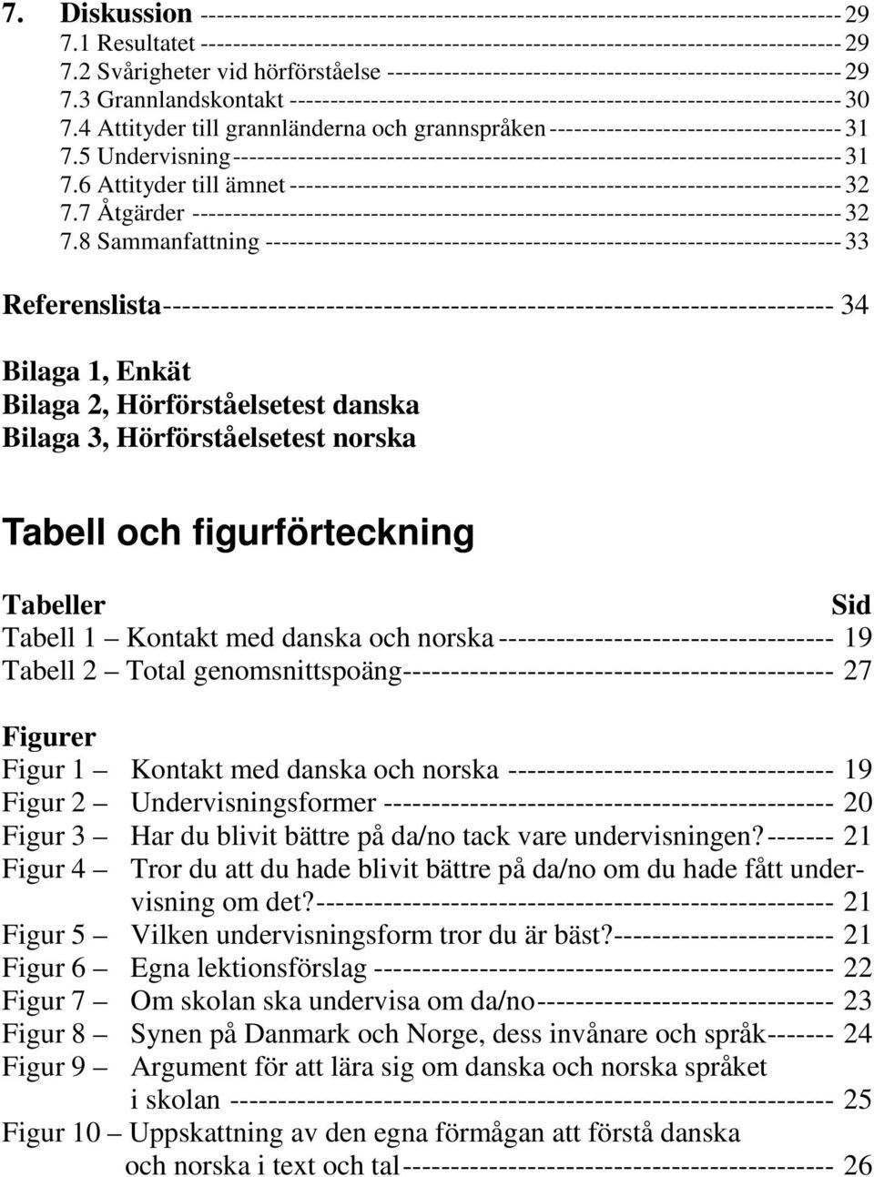 4 Attityder till grannländerna och grannspråken------------------------------------ 31 7.5 Undervisning--------------------------------------------------------------------------- 31 7.