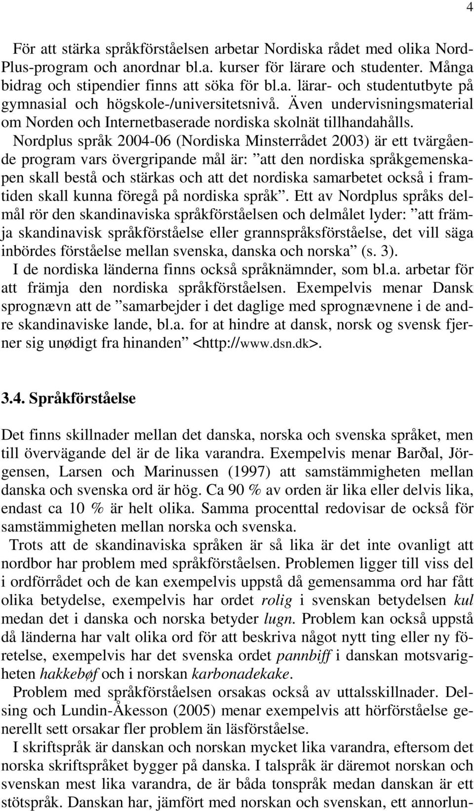 Nordplus språk 2004-06 (Nordiska Minsterrådet 2003) är ett tvärgående program vars övergripande mål är: att den nordiska språkgemenskapen skall bestå och stärkas och att det nordiska samarbetet också