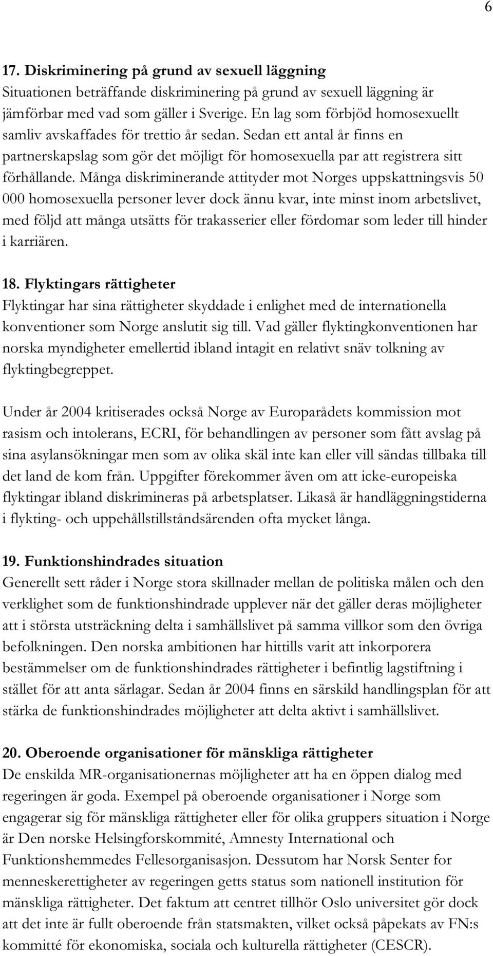 Många diskriminerande attityder mot Norges uppskattningsvis 50 000 homosexuella personer lever dock ännu kvar, inte minst inom arbetslivet, med följd att många utsätts för trakasserier eller fördomar