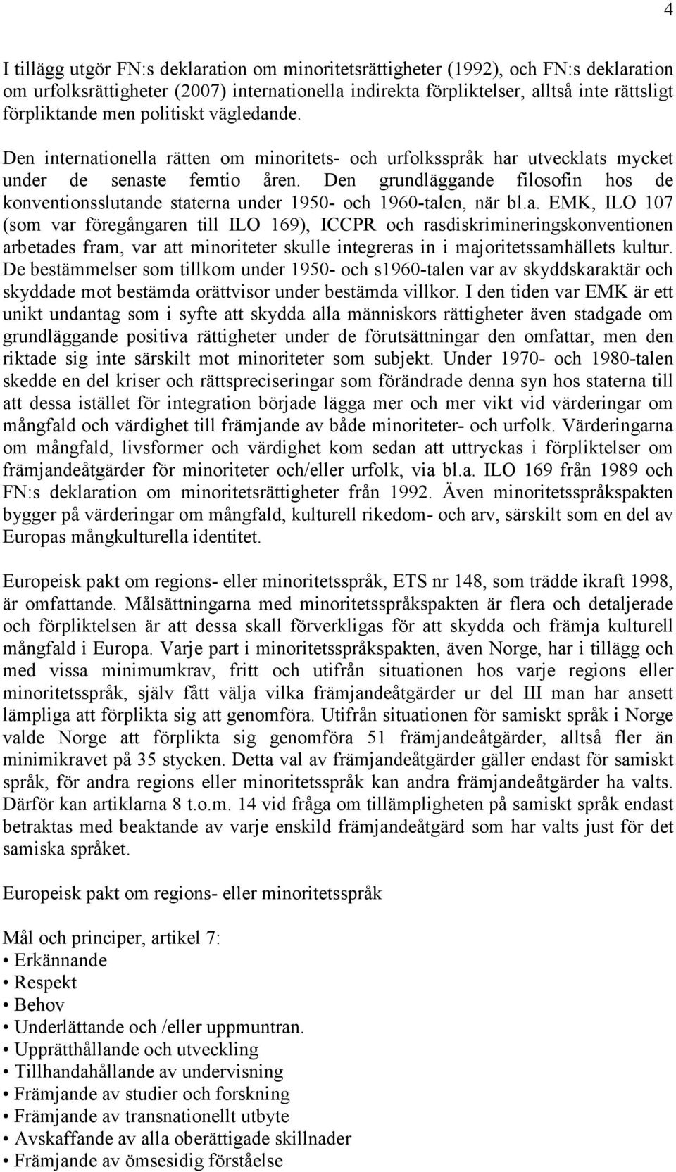 Den grundläggande filosofin hos de konventionsslutande staterna under 1950- och 1960-talen, när bl.a. EMK, ILO 107 (som var föregångaren till ILO 169), ICCPR och rasdiskrimineringskonventionen arbetades fram, var att minoriteter skulle integreras in i majoritetssamhällets kultur.