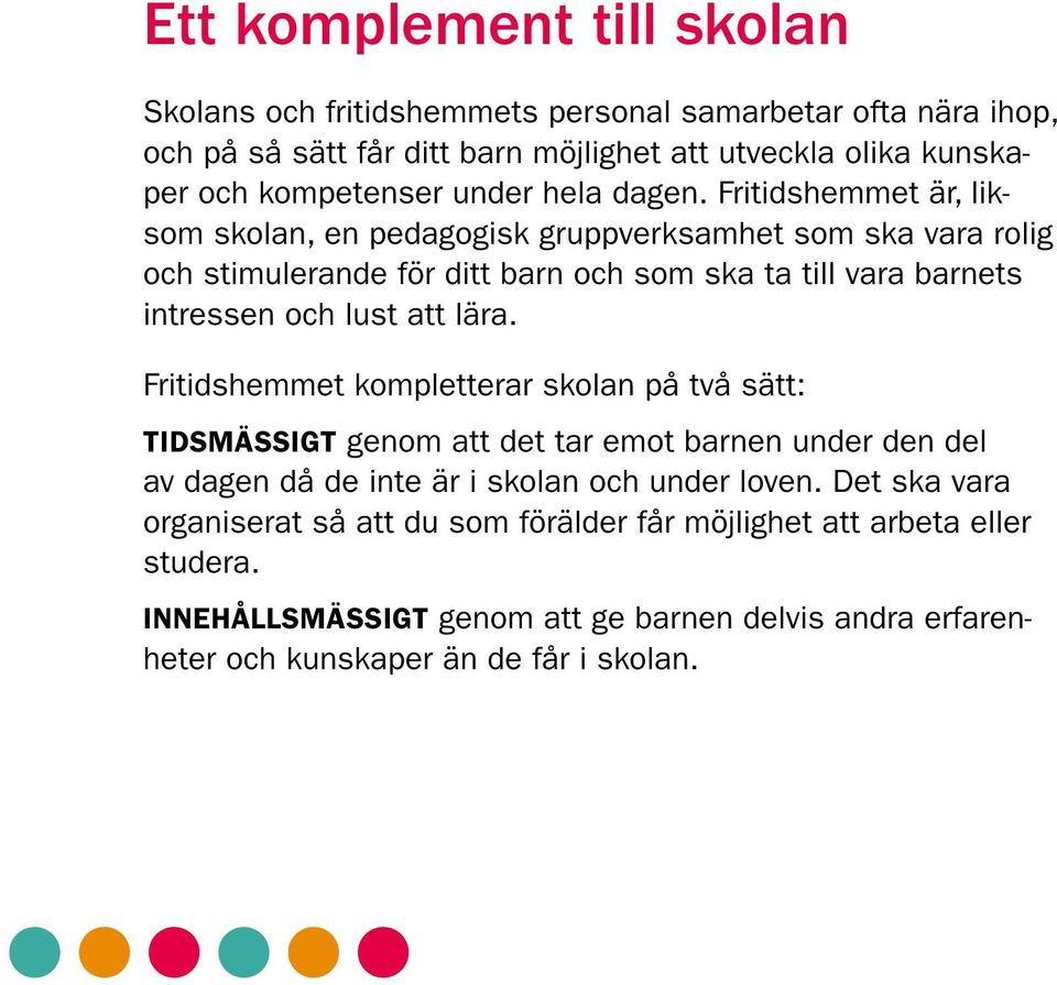 Fritidshemmet är, liksom skolan, en pedagogisk gruppverksamhet som ska vara rolig och stimulerande för ditt barn och som ska ta till vara barnets intressen och lust att lära.