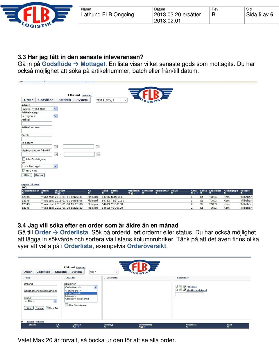 4 Jag vill söka efter en order som är äldre än en månad Gå till Order Orderlista. Sök på orderid, ert ordernr eller status.