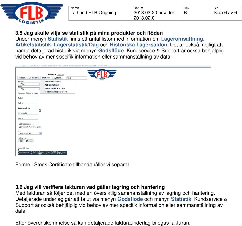 Lagersaldon. Det är också möjligt att hämta detaljerad historik via menyn Godsflöde. Kundservice & Support är också behjälplig vid behov av mer specifik information eller sammanställning av data.