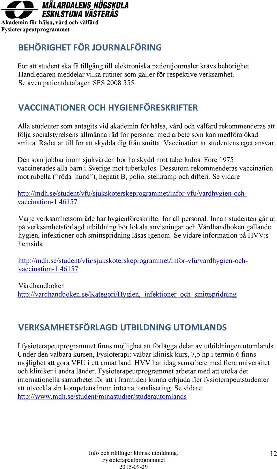 VACCINATIONER OCH HYGIENFÖRESKRIFTER Alla studenter som antagits vid akademin för hälsa, vård och välfärd rekommenderas att följa socialstyrelsens allmänna råd för personer med arbete som kan medföra