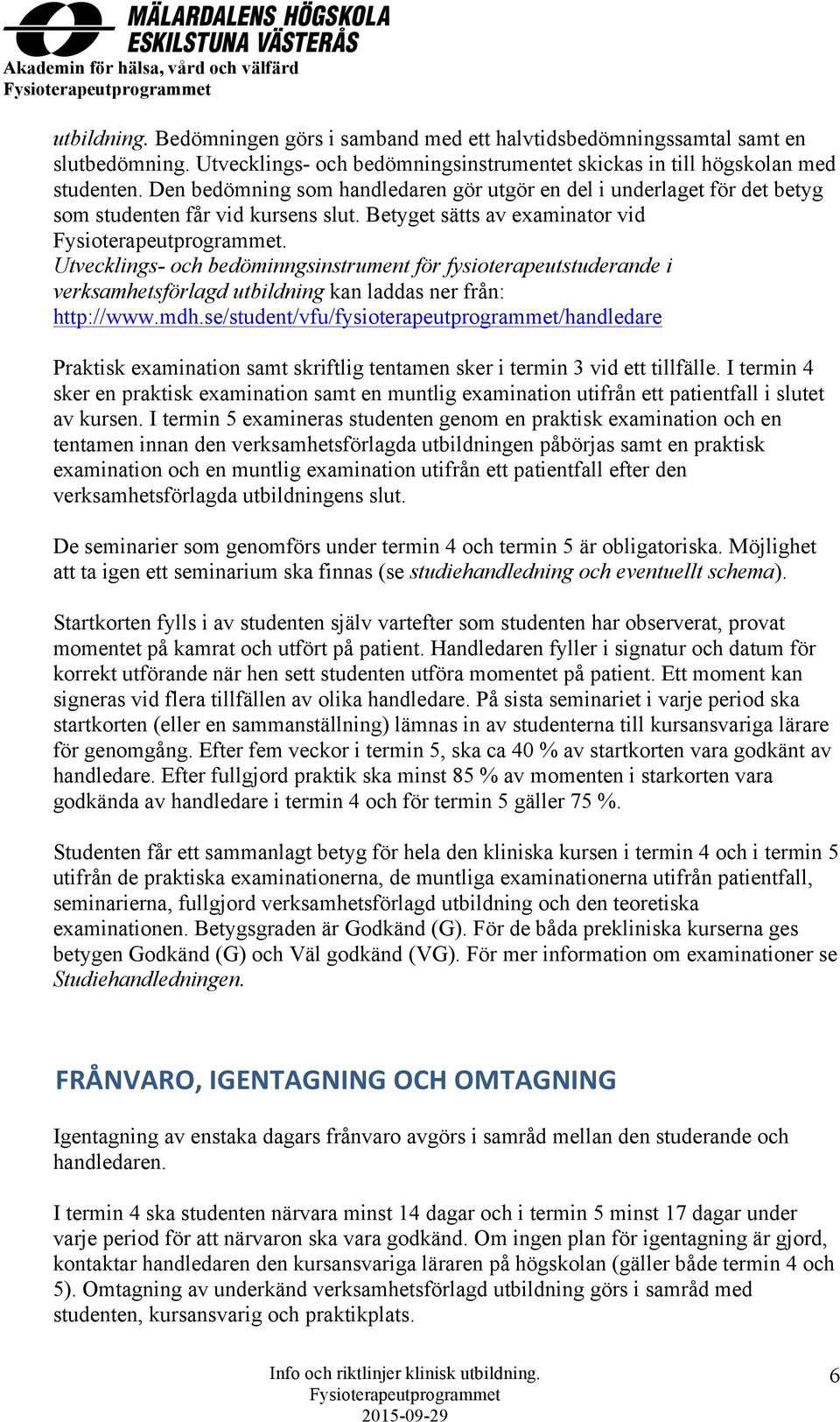 Utvecklings- och bedöminngsinstrument för fysioterapeutstuderande i verksamhetsförlagd utbildning kan laddas ner från: http://www.mdh.