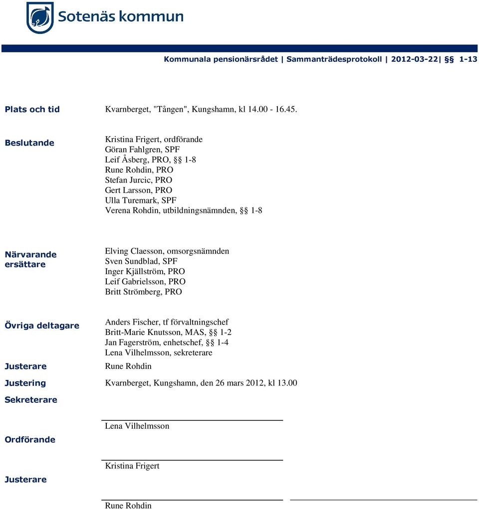 utbildningsnämnden, 1-8 Närvarande ersättare Elving Claesson, omsorgsnämnden Sven Sundblad, SPF Inger Kjällström, PRO Leif Gabrielsson, PRO Britt Strömberg, PRO Övriga