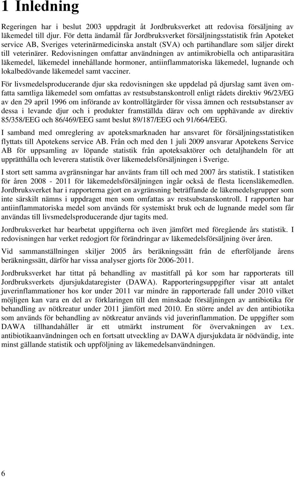 Redovisningen omfattar användningen av antimikrobiella och antiparasitära läkemedel, läkemedel innehållande hormoner, antiinflammatoriska läkemedel, lugnande och lokalbedövande läkemedel samt