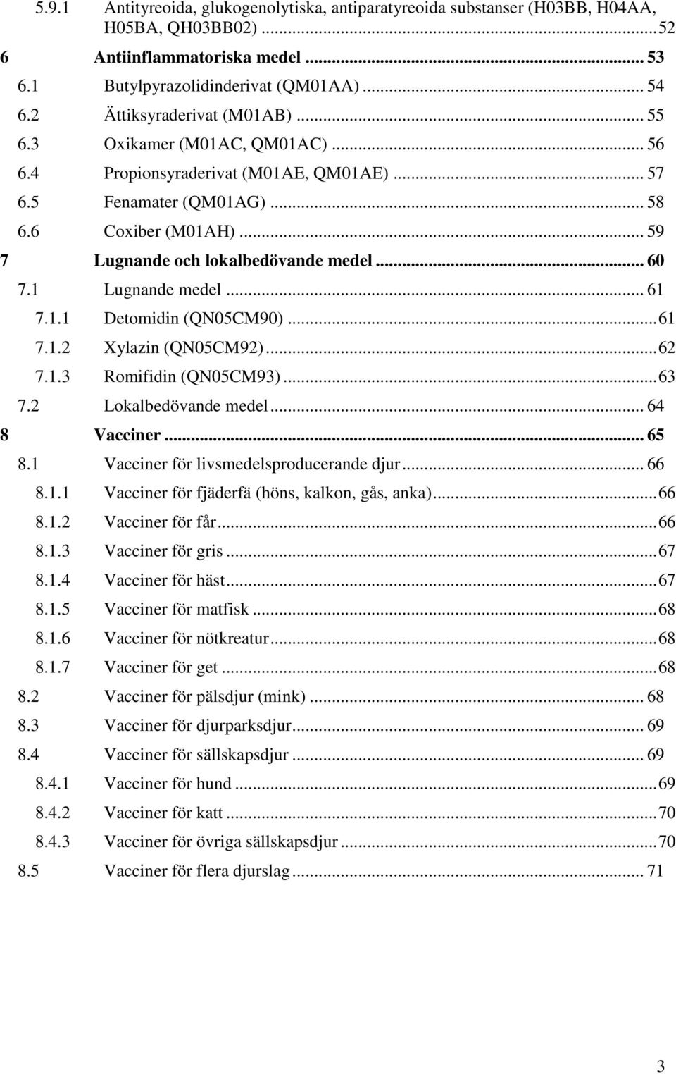 .. 59 7 Lugnande och lokalbedövande medel... 60 7.1 Lugnande medel... 61 7.1.1 Detomidin (QN05CM90)... 61 7.1.2 Xylazin (QN05CM92)... 62 7.1.3 Romifidin (QN05CM93)... 63 7.2 Lokalbedövande medel.