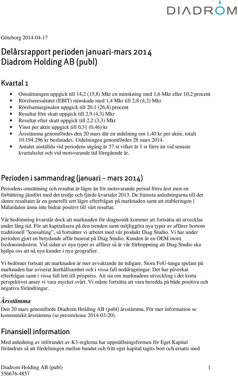 0,31 (0,46) kr Årsstämma genomfördes den 20 mars där en utdelning om 1,40 kr per aktie, totalt 10.194.296 kr beslutades. Utdelningen genomfördes 28 mars 2014.