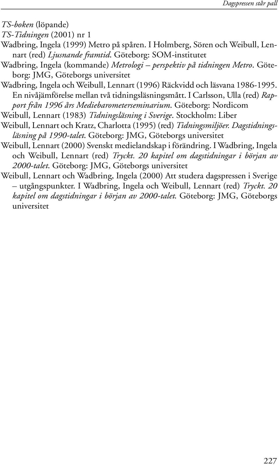 Göteborg: JMG, Göteborgs universitet Wadbring, Ingela och Weibull, Lennart (1996) Räckvidd och läsvana 1986-1995. En nivåjämförelse mellan två tidningsläsningsmått.