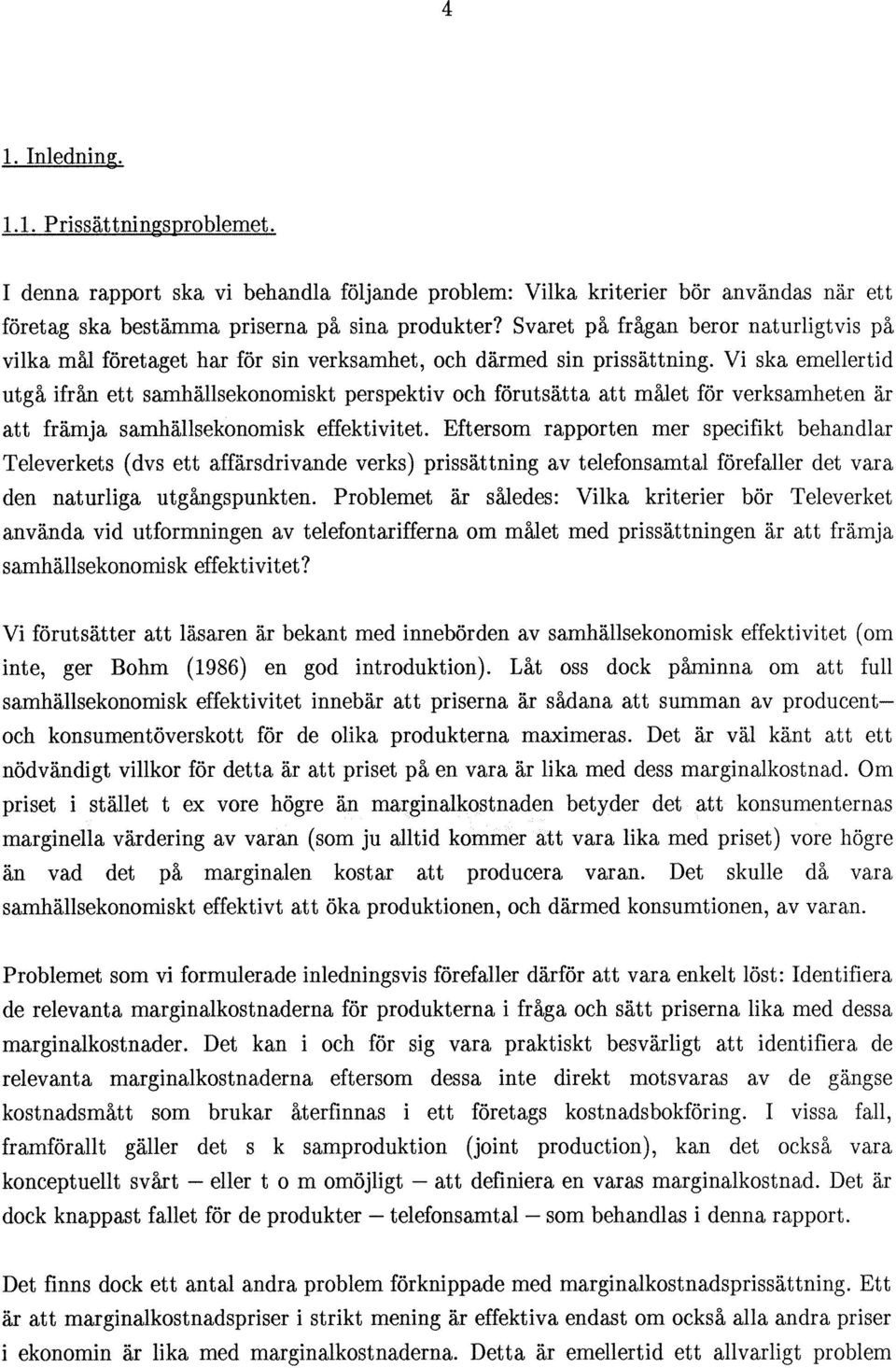 Vi ska emellertid utgå ifrån ett samhällsekonomiskt perspektiv och förutsätta att målet för verksamheten är att främja samhällsekonomisk effektivitet.