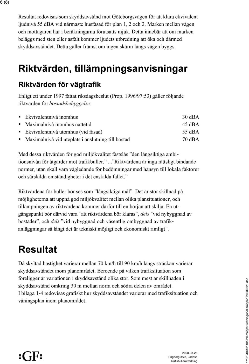 Detta gäller främst om ingen skärm längs vägen byggs. Riktvärden, tillämpningsanvisningar Riktvärden för vägtrafik Enligt ett under 1997 fattat riksdagsbeslut (Prop.