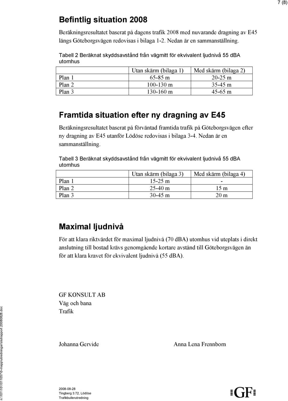 Framtida situation efter ny dragning av E45 Beräkningsresultatet baserat på förväntad framtida trafik på Göteborgsvägen efter ny dragning av E45 utanför Lödöse redovisas i bilaga 3-4.