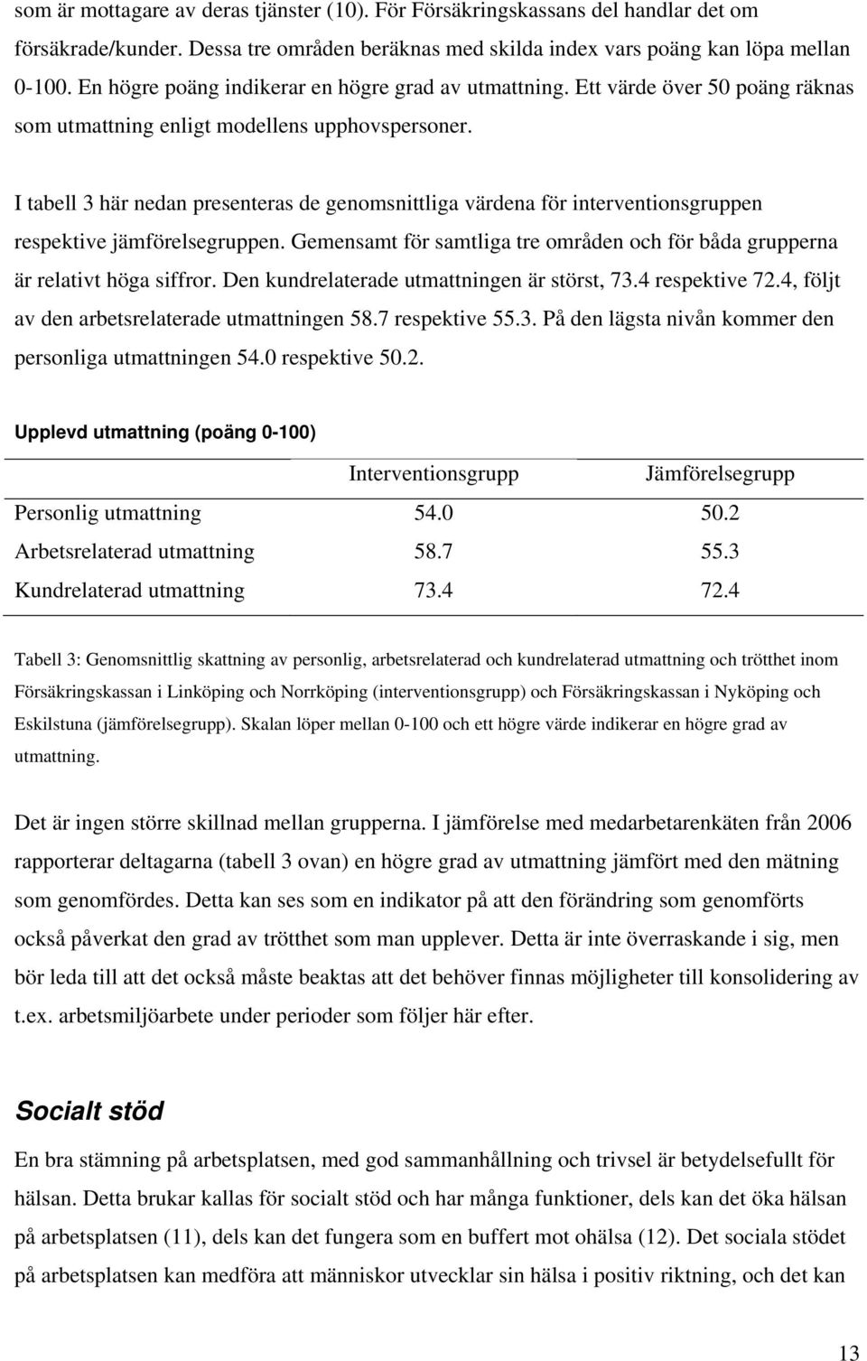 I tabell 3 här nedan presenteras de genomsnittliga värdena för interventionsgruppen respektive jämförelsegruppen. Gemensamt för samtliga tre områden och för båda grupperna är relativt höga siffror.