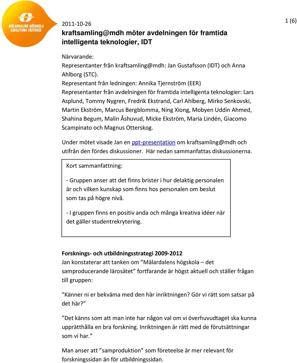 Senkovski, Martin Ekström, Marcus Bergblomma, Ning Xiong, Mobyen Uddin Ahmed, Shahina Begum, Malin Åshuvud, Micke Ekström, Maria Lindén, Giacomo Scampinato och Magnus Otterskog.