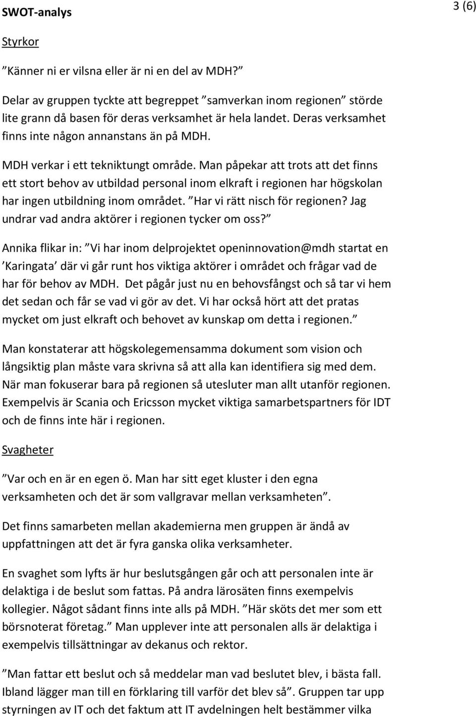 Man påpekar att trots att det finns ett stort behov av utbildad personal inom elkraft i regionen har högskolan har ingen utbildning inom området. Har vi rätt nisch för regionen?