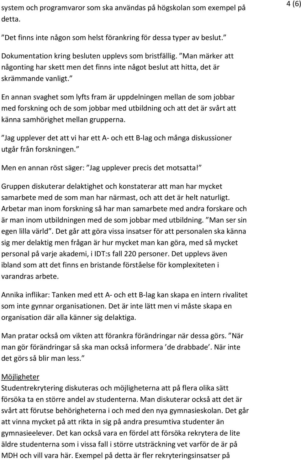 En annan svaghet som lyfts fram är uppdelningen mellan de som jobbar med forskning och de som jobbar med utbildning och att det är svårt att känna samhörighet mellan grupperna.