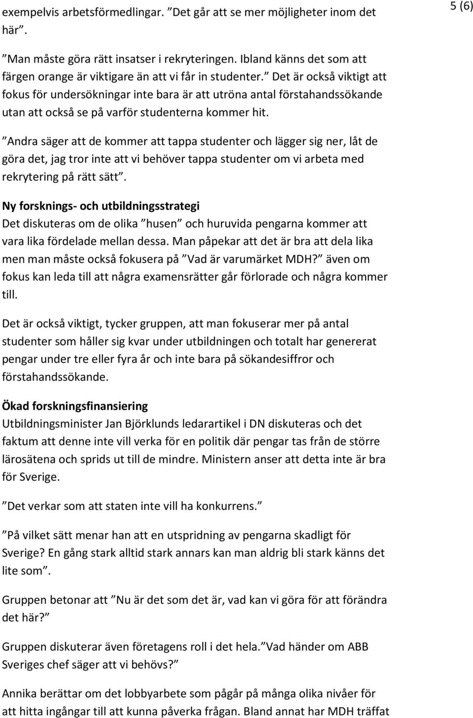 Det är också viktigt att fokus för undersökningar inte bara är att utröna antal förstahandssökande utan att också se på varför studenterna kommer hit.