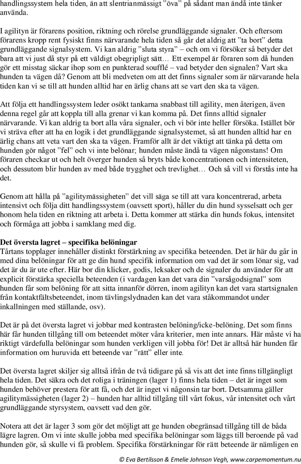 Vi kan aldrig sluta styra och om vi försöker så betyder det bara att vi just då styr på ett väldigt obegripligt sätt Ett exempel är föraren som då hunden gör ett misstag säckar ihop som en punkterad