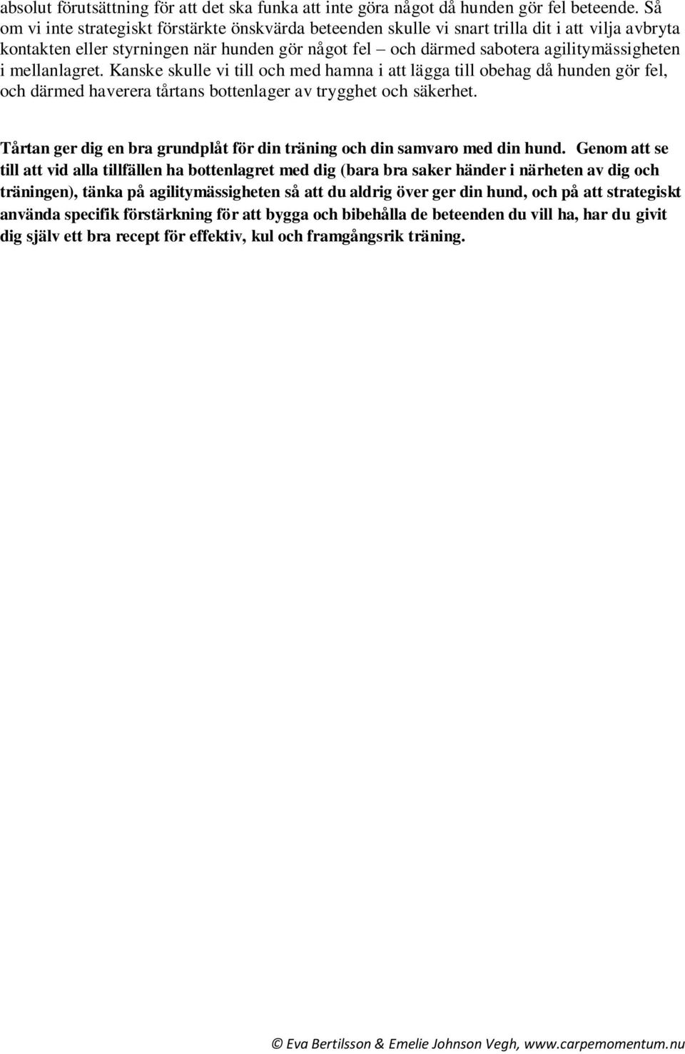 mellanlagret. Kanske skulle vi till och med hamna i att lägga till obehag då hunden gör fel, och därmed haverera tårtans bottenlager av trygghet och säkerhet.