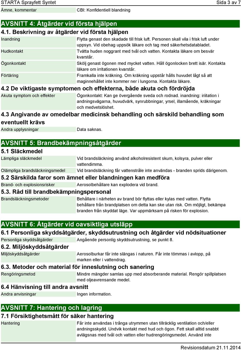 Vid obehag uppsök läkare och tag med säkerhetsdatabladet. Tvätta huden noggrant med tvål och vatten. Kontakta läkare om besvär kvarstår. Skölj genast ögonen med mycket vatten.